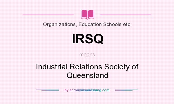 What does IRSQ mean? It stands for Industrial Relations Society of Queensland