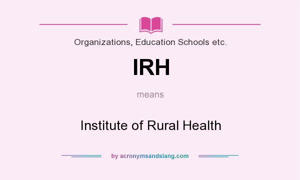 What does IRH mean? It stands for Institute of Rural Health