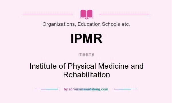 What does IPMR mean? It stands for Institute of Physical Medicine and Rehabilitation