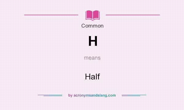 What does H mean? It stands for Half