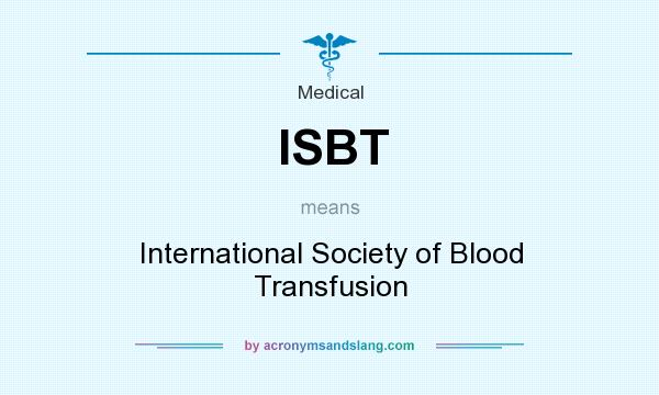 What does ISBT mean? It stands for International Society of Blood Transfusion