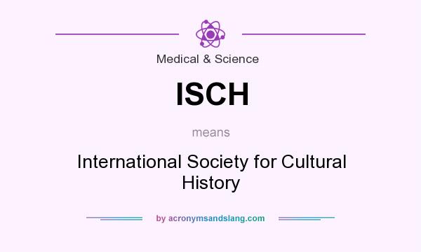 What does ISCH mean? It stands for International Society for Cultural History