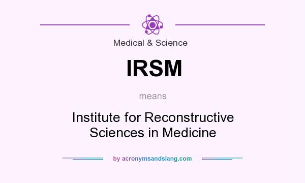 What does IRSM mean? It stands for Institute for Reconstructive Sciences in Medicine
