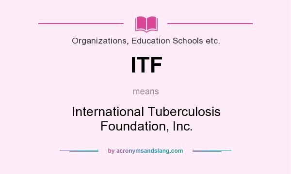 What does ITF mean? It stands for International Tuberculosis Foundation, Inc.