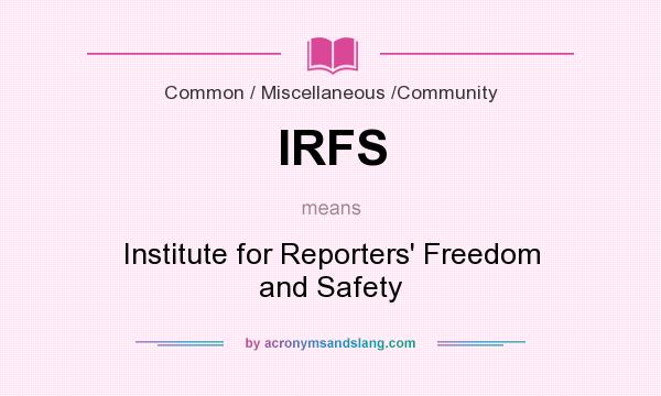 What does IRFS mean? It stands for Institute for Reporters` Freedom and Safety