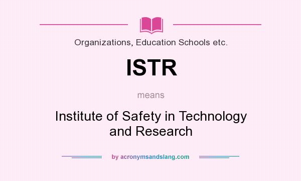 What does ISTR mean? It stands for Institute of Safety in Technology and Research