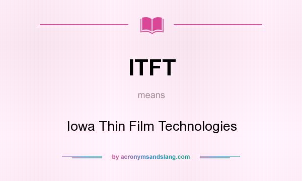 What does ITFT mean? It stands for Iowa Thin Film Technologies