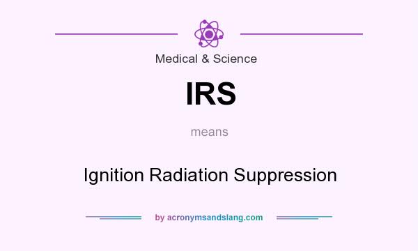 What does IRS mean? It stands for Ignition Radiation Suppression