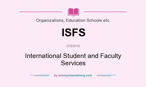 What does ISFS mean? It stands for International Student and Faculty Services
