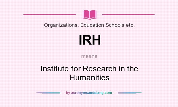 What does IRH mean? It stands for Institute for Research in the Humanities