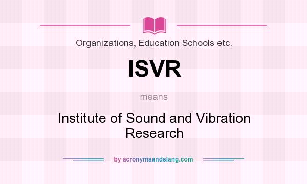 What does ISVR mean? It stands for Institute of Sound and Vibration Research