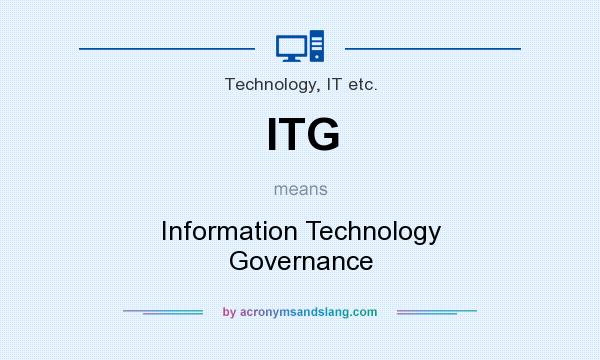 What does ITG mean? It stands for Information Technology Governance