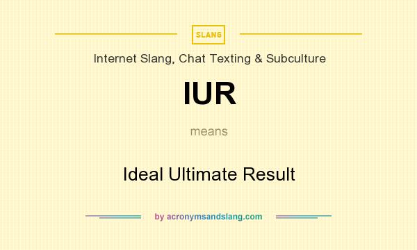 What does IUR mean? It stands for Ideal Ultimate Result