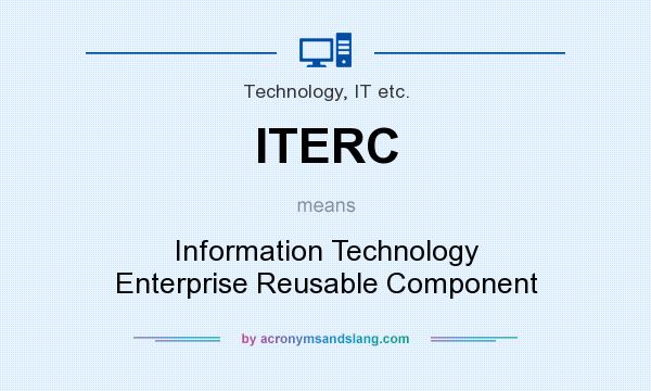 What does ITERC mean? It stands for Information Technology Enterprise Reusable Component