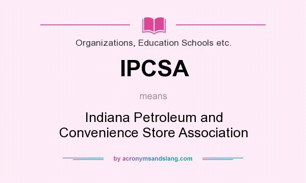 What does IPCSA mean? It stands for Indiana Petroleum and Convenience Store Association