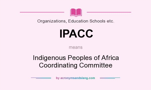 What does IPACC mean? It stands for Indigenous Peoples of Africa Coordinating Committee