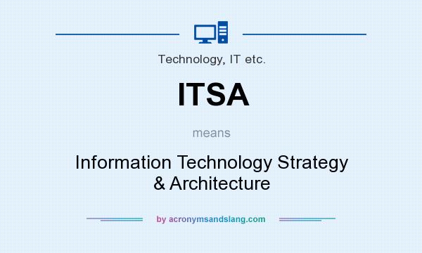 What does ITSA mean? It stands for Information Technology Strategy & Architecture