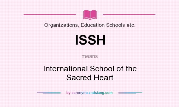 What does ISSH mean? It stands for International School of the Sacred Heart