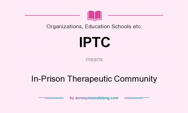 What does IPTC mean? It stands for In-Prison Therapeutic Community