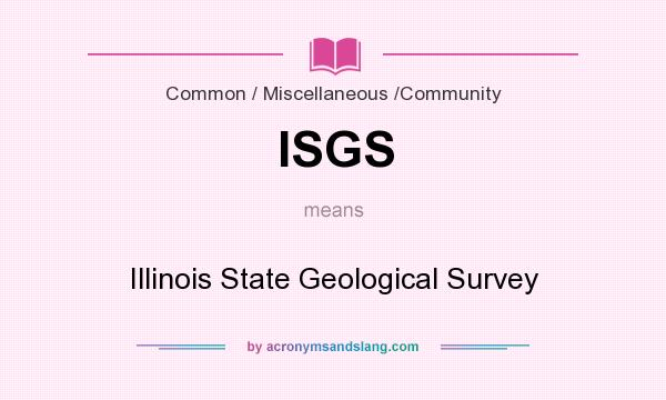 What does ISGS mean? It stands for Illinois State Geological Survey