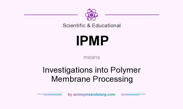 What does IPMP mean? It stands for Investigations into Polymer Membrane Processing