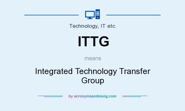 What does ITTG mean? It stands for Integrated Technology Transfer Group