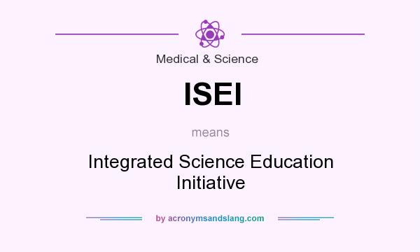 What does ISEI mean? It stands for Integrated Science Education Initiative