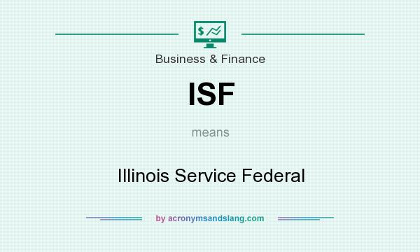 What does ISF mean? It stands for Illinois Service Federal