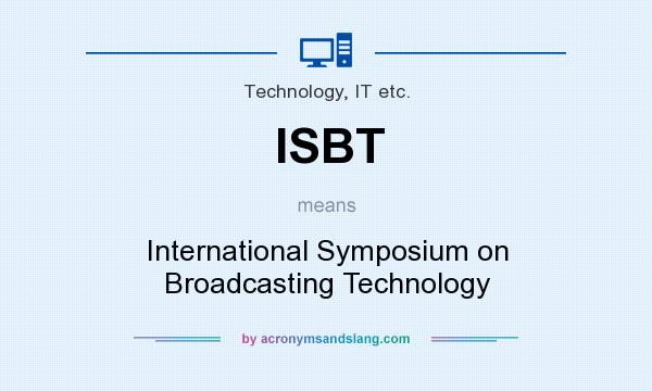 What does ISBT mean? It stands for International Symposium on Broadcasting Technology