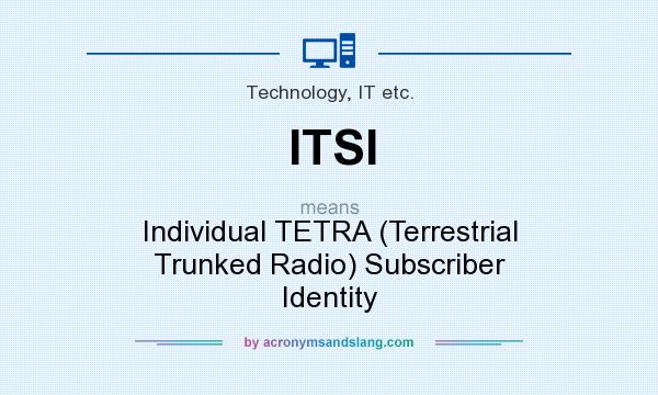 What does ITSI mean? It stands for Individual TETRA (Terrestrial Trunked Radio) Subscriber Identity