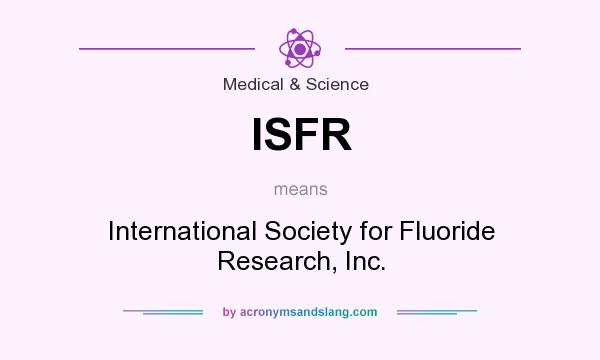 What does ISFR mean? It stands for International Society for Fluoride Research, Inc.