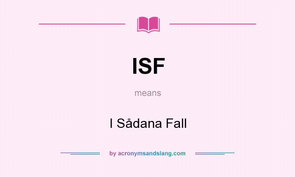 What does ISF mean? It stands for I Sådana Fall