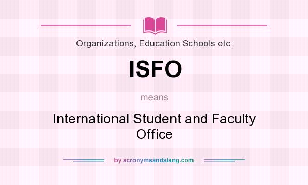 What does ISFO mean? It stands for International Student and Faculty Office