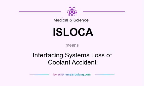 What does ISLOCA mean? It stands for Interfacing Systems Loss of Coolant Accident