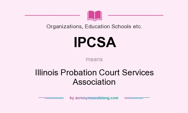 What does IPCSA mean? It stands for Illinois Probation Court Services Association