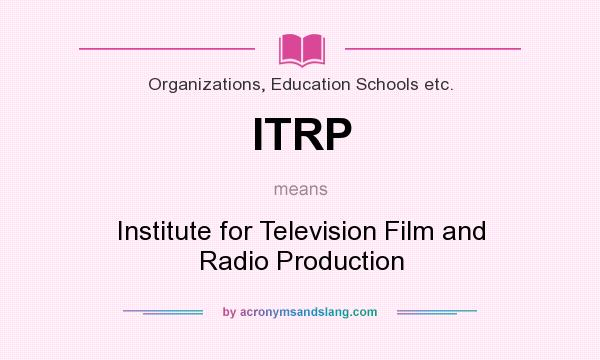 What does ITRP mean? It stands for Institute for Television Film and Radio Production