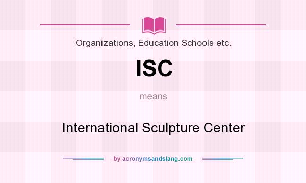 What does ISC mean? It stands for International Sculpture Center
