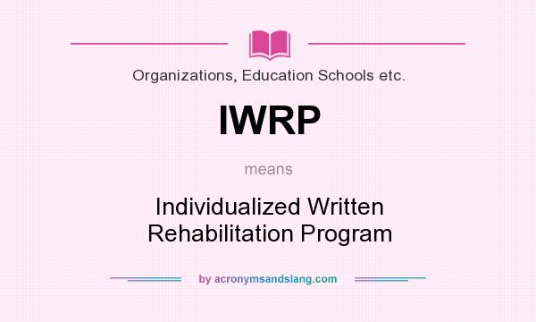 What does IWRP mean? It stands for Individualized Written Rehabilitation Program
