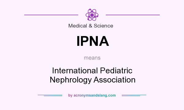 What does IPNA mean? It stands for International Pediatric Nephrology Association