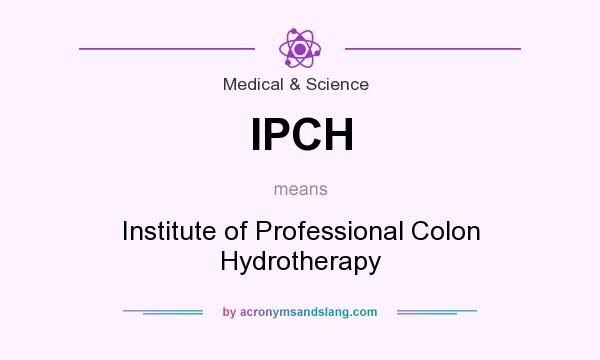 What does IPCH mean? It stands for Institute of Professional Colon Hydrotherapy