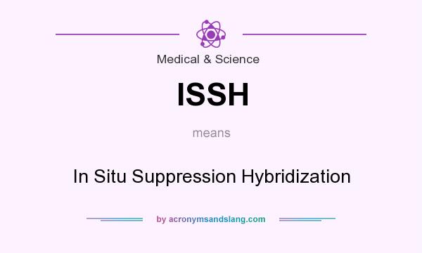 What does ISSH mean? It stands for In Situ Suppression Hybridization