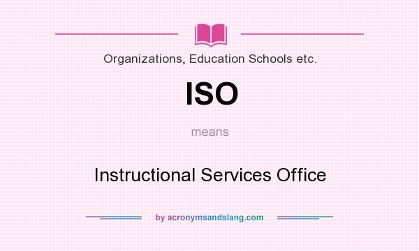 What does ISO mean? It stands for Instructional Services Office