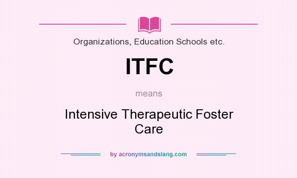 What does ITFC mean? It stands for Intensive Therapeutic Foster Care