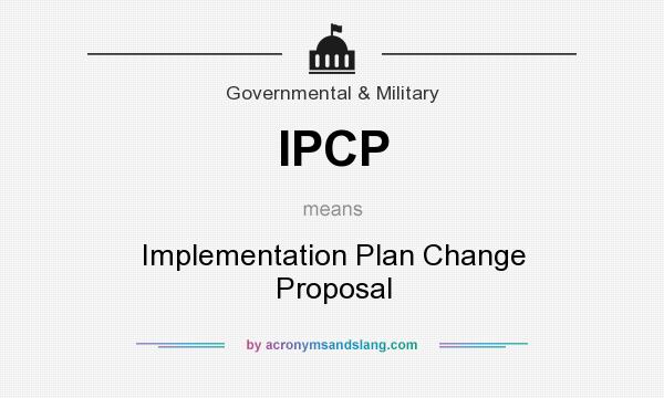 What does IPCP mean? It stands for Implementation Plan Change Proposal