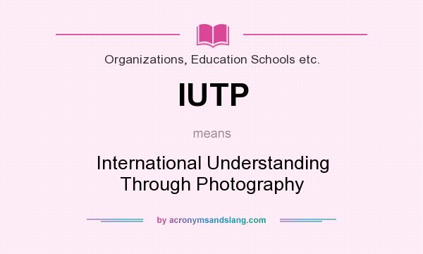 What does IUTP mean? It stands for International Understanding Through Photography