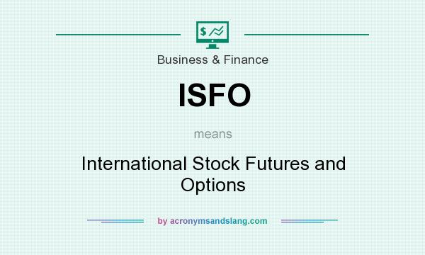 What does ISFO mean? It stands for International Stock Futures and Options