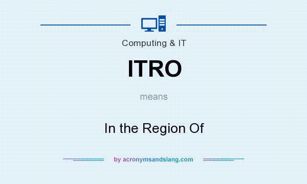 What does ITRO mean? It stands for In the Region Of