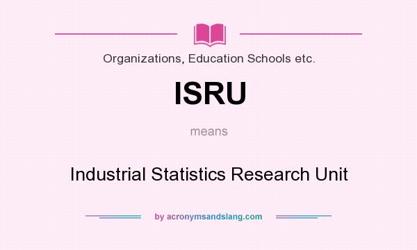 What does ISRU mean? It stands for Industrial Statistics Research Unit