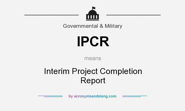 What does IPCR mean? It stands for Interim Project Completion Report