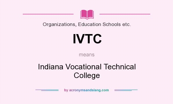 What does IVTC mean? It stands for Indiana Vocational Technical College
